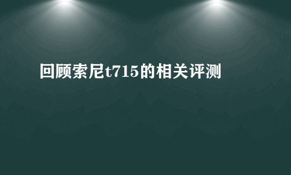 回顾索尼t715的相关评测