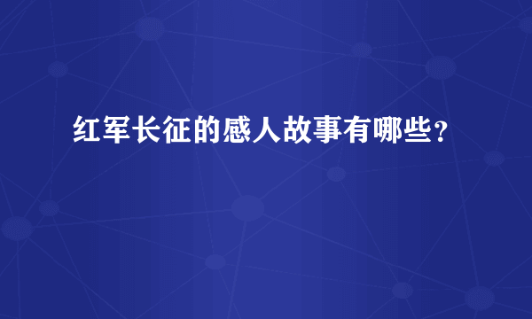 红军长征的感人故事有哪些？