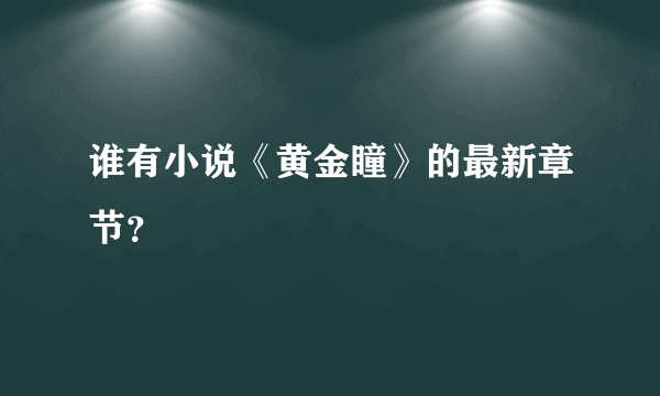 谁有小说《黄金瞳》的最新章节？