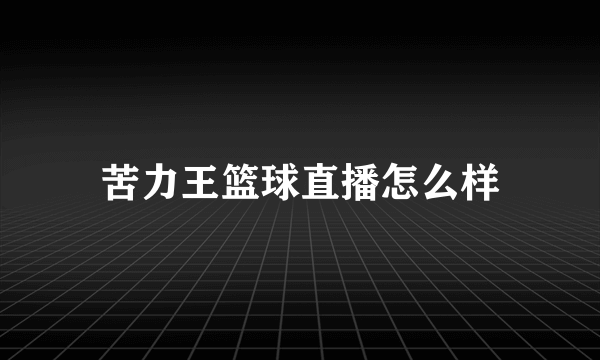 苦力王篮球直播怎么样