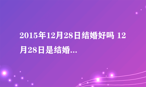 2015年12月28日结婚好吗 12月28日是结婚黄道吉日吗