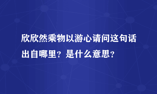 欣欣然乘物以游心请问这句话出自哪里？是什么意思？