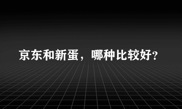 京东和新蛋，哪种比较好？