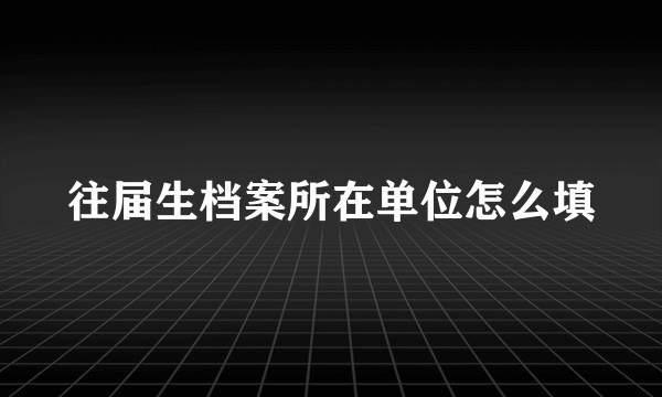 往届生档案所在单位怎么填