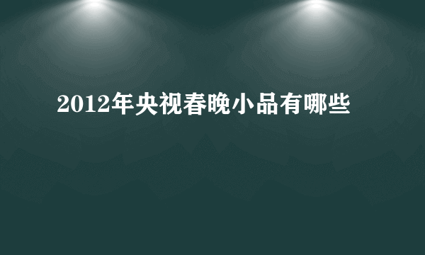 2012年央视春晚小品有哪些