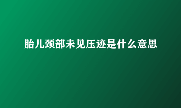 胎儿颈部未见压迹是什么意思