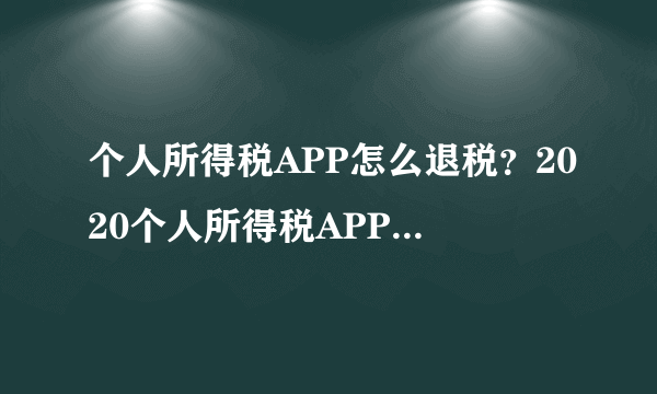 个人所得税APP怎么退税？2020个人所得税APP退税流程