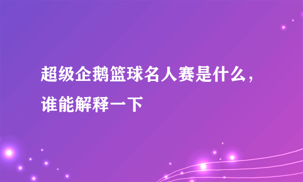 超级企鹅篮球名人赛是什么，谁能解释一下