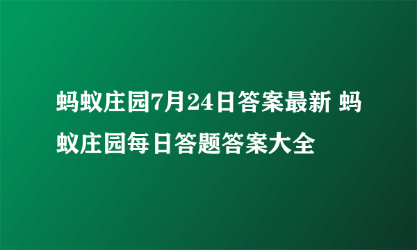 蚂蚁庄园7月24日答案最新 蚂蚁庄园每日答题答案大全