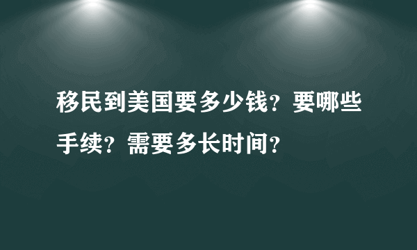 移民到美国要多少钱？要哪些手续？需要多长时间？