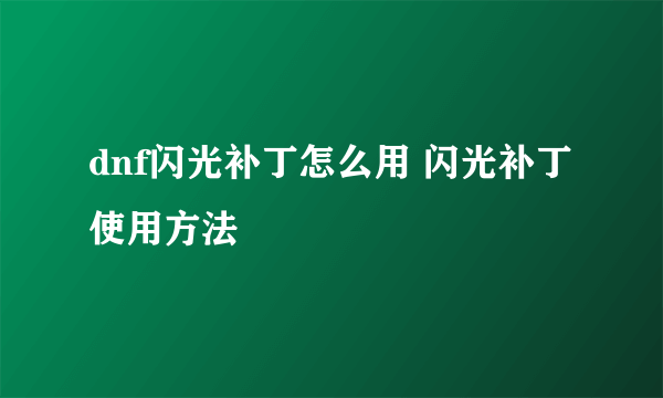 dnf闪光补丁怎么用 闪光补丁使用方法