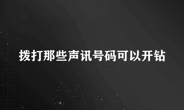 拨打那些声讯号码可以开钻