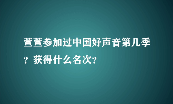 萱萱参加过中国好声音第几季？获得什么名次？