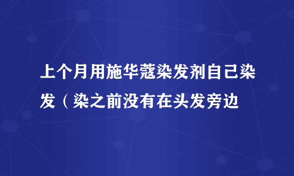 上个月用施华蔻染发剂自己染发（染之前没有在头发旁边