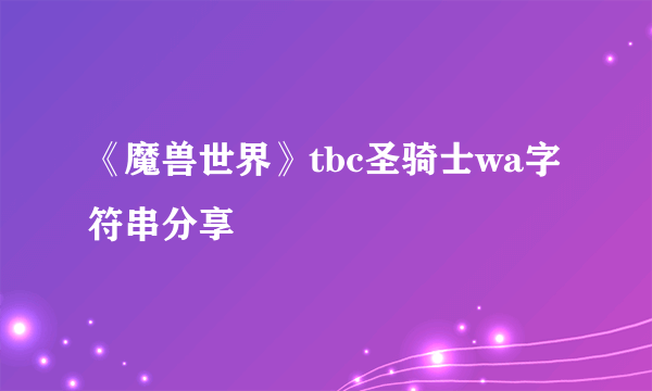 《魔兽世界》tbc圣骑士wa字符串分享