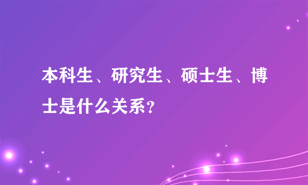 本科生、研究生、硕士生、博士是什么关系？