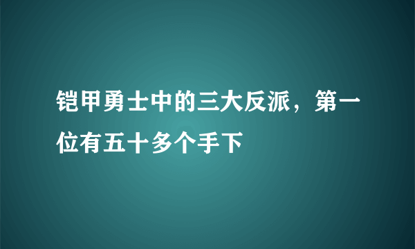 铠甲勇士中的三大反派，第一位有五十多个手下