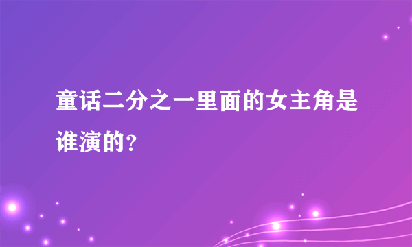 童话二分之一里面的女主角是谁演的？