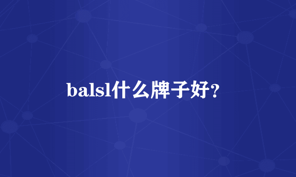 balsl什么牌子好？