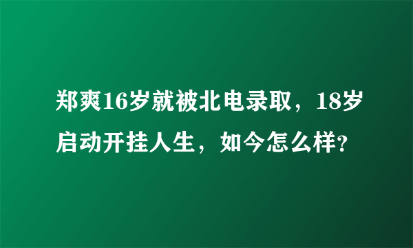 郑爽16岁就被北电录取，18岁启动开挂人生，如今怎么样？