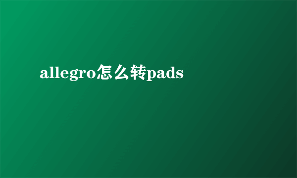 allegro怎么转pads