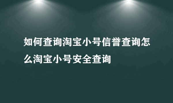 如何查询淘宝小号信誉查询怎么淘宝小号安全查询