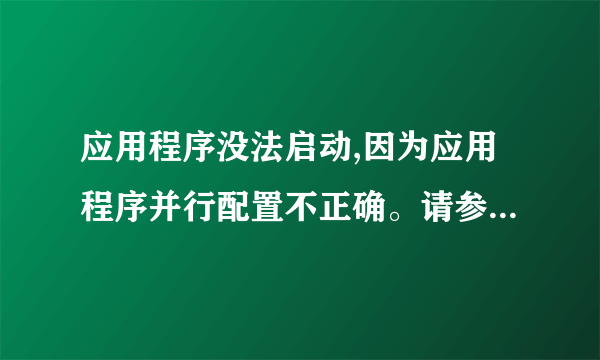 应用程序没法启动,因为应用程序并行配置不正确。请参阅应用程序日志,或使用命令行sxstrace.exe工具。