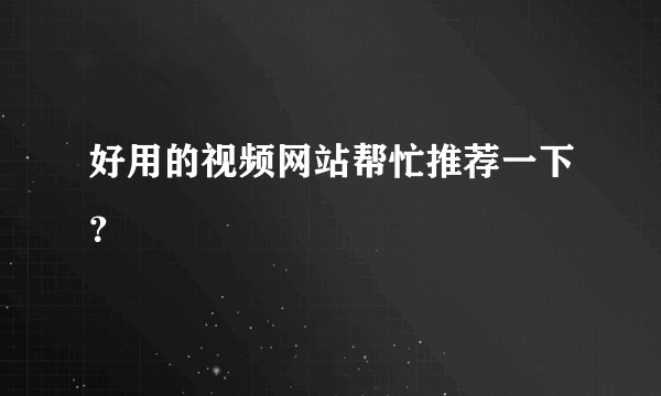 好用的视频网站帮忙推荐一下？