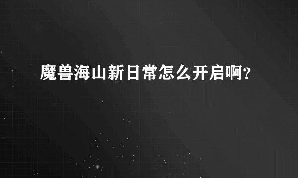 魔兽海山新日常怎么开启啊？