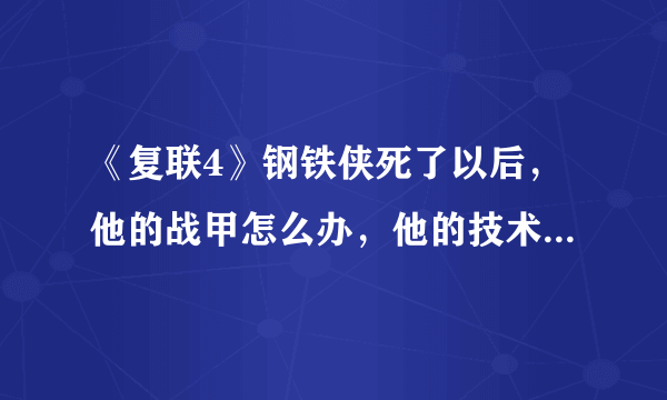 《复联4》钢铁侠死了以后，他的战甲怎么办，他的技术交给谁了？