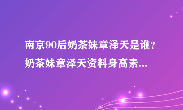 南京90后奶茶妹章泽天是谁？奶茶妹章泽天资料身高素颜照片？