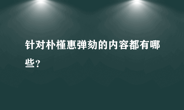 针对朴槿惠弹劾的内容都有哪些？