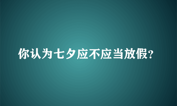 你认为七夕应不应当放假？