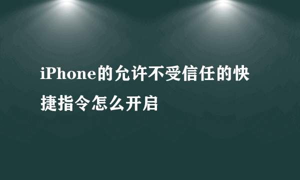 iPhone的允许不受信任的快捷指令怎么开启