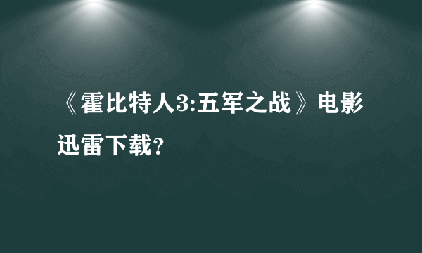 《霍比特人3:五军之战》电影迅雷下载？