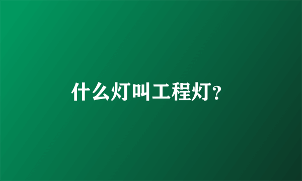 什么灯叫工程灯？