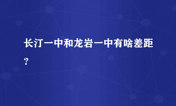 长汀一中和龙岩一中有啥差距？