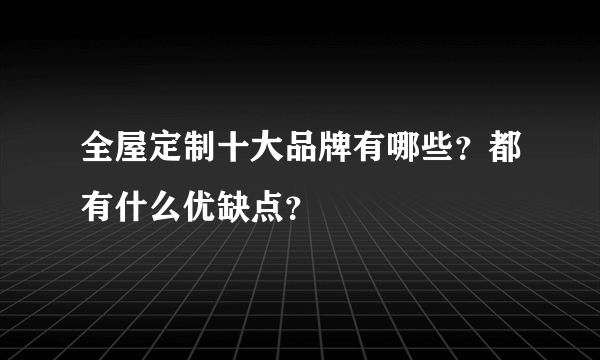 全屋定制十大品牌有哪些？都有什么优缺点？