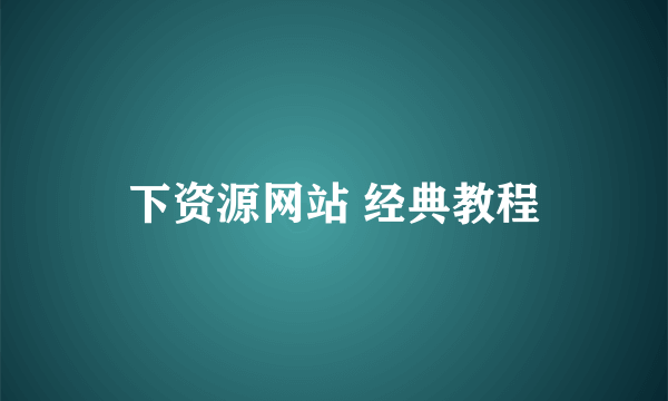 下资源网站 经典教程