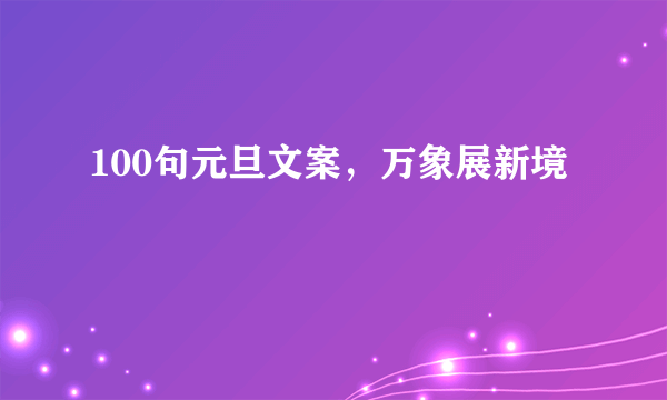 100句元旦文案，万象展新境