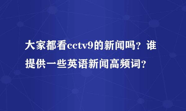 大家都看cctv9的新闻吗？谁提供一些英语新闻高频词？