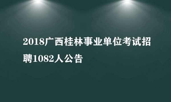 2018广西桂林事业单位考试招聘1082人公告