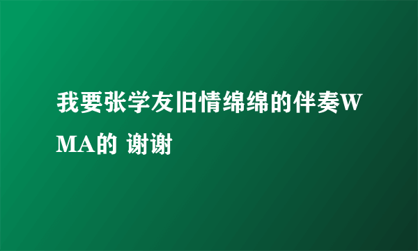 我要张学友旧情绵绵的伴奏WMA的 谢谢