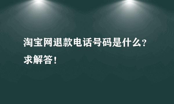 淘宝网退款电话号码是什么？求解答！