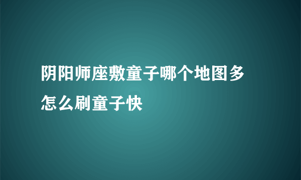 阴阳师座敷童子哪个地图多 怎么刷童子快