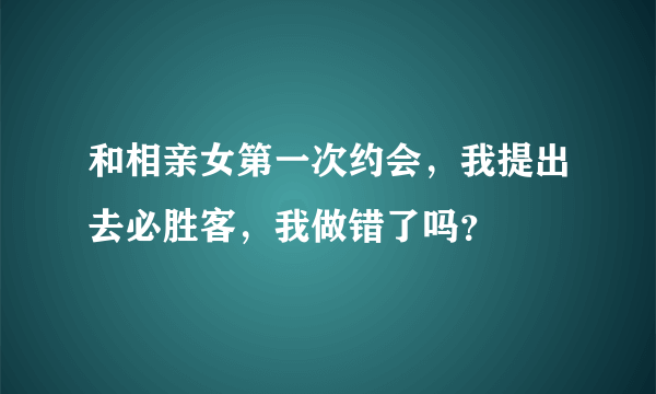 和相亲女第一次约会，我提出去必胜客，我做错了吗？