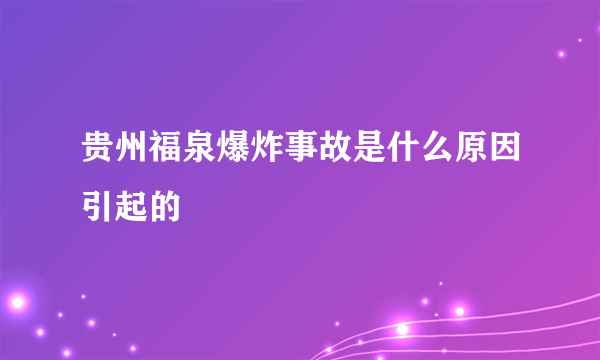 贵州福泉爆炸事故是什么原因引起的