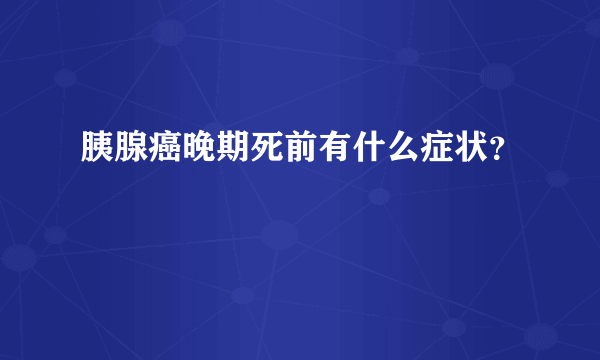 胰腺癌晚期死前有什么症状？