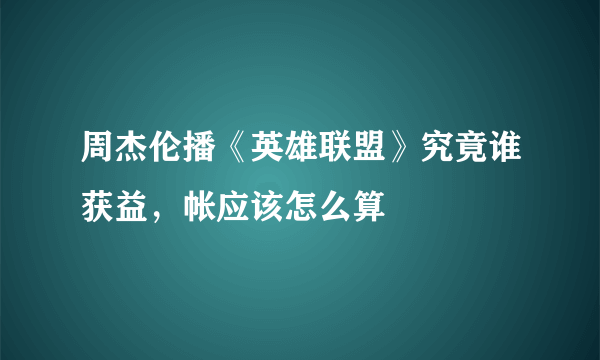 周杰伦播《英雄联盟》究竟谁获益，帐应该怎么算