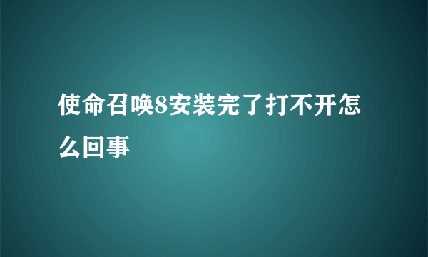 使命召唤8安装完了打不开怎么回事